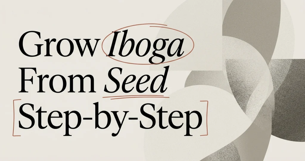 How to Grow Iboga From Seed: A Step-by-Step Guide