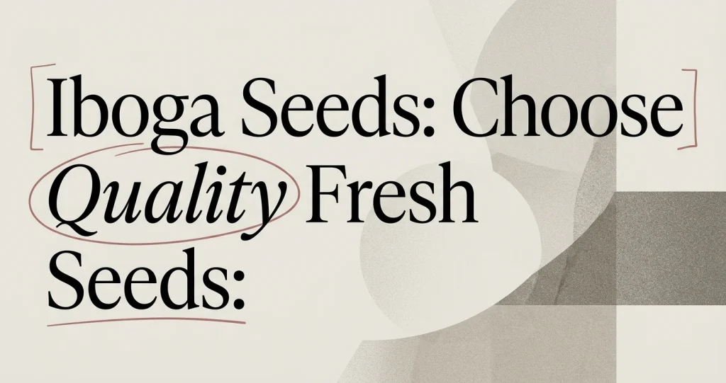 Iboga Seeds Buying Guide: How to Choose Quality Seeds